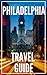 Philadelphia Travel Guide 2025: The Locals Travel Guide to PHILADELPHIA PENNSYLVANIA
