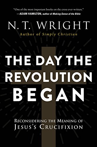 The Day the Revolution Began: Reconsidering the Meaning of Jesus's Crucifixion The Day the Revolution Began: Reconsidering the Meaning of Jesuss Crucifixion