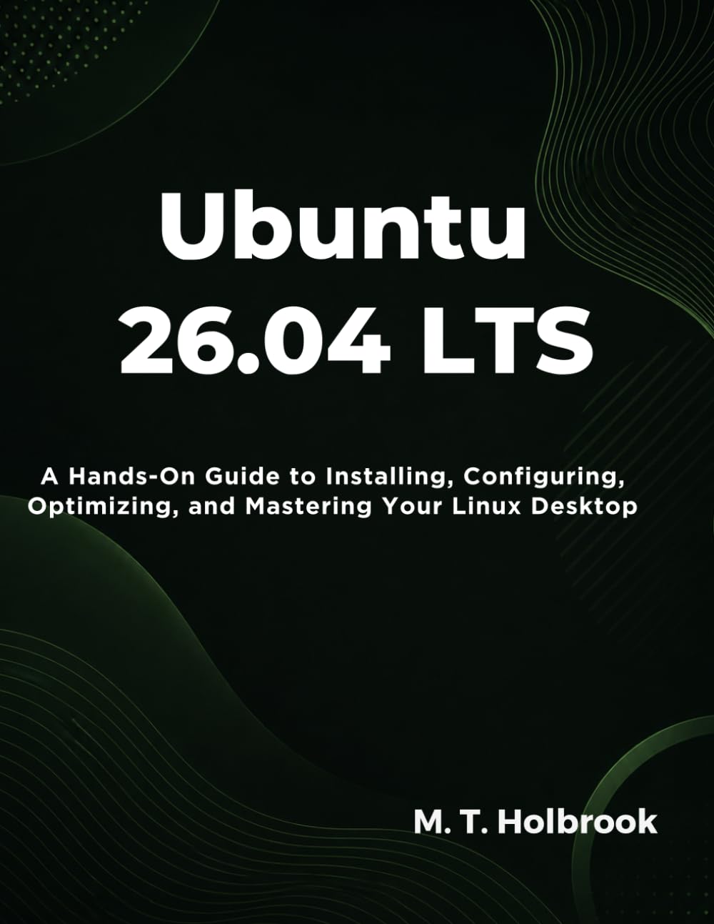 Ubuntu 26.04 LTS: A Hands-On Guide to Installing, Configuring, Optimizing, and Mastering Your Linux Desktop