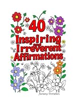 40 Inspiring and Irreverent Affirmations: Feel Empowered As You Color These 40 Simple Flower Designs With Affirmations! For Adults and Teens. B0DFVPTFCB Book Cover