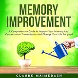  Memory Improvement: A Comprehensive Guide to Improve Your Memory and Concentration Tremendously and Change Your Life for Good