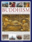 Buddhism: An Illustrated History and Guide: A comprehensive encyclopedia of Buddhist history, philosophy and practice, shown in over 500 magnificent paintings and photographs
