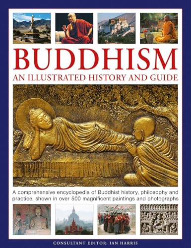 Buddhism: An Illustrated History and Guide: A comprehensive encyclopedia of Buddhist history, philosophy and practice, shown in over 500 magnificent paintings and photographs