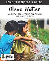 Clean Water Home Instructor's Guide : A Biblical Perspective on Global Issues for Kids 1093877707 Book Cover
