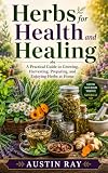Herbs for Health and Healing: A Practical Guide to Growing, Harvesting, Preparing, and Enjoying Herbs at Home