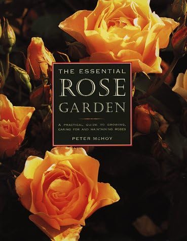 The Essential Rose Garden: The Complete Guide to Growing, Caring for and Maintaining Roses