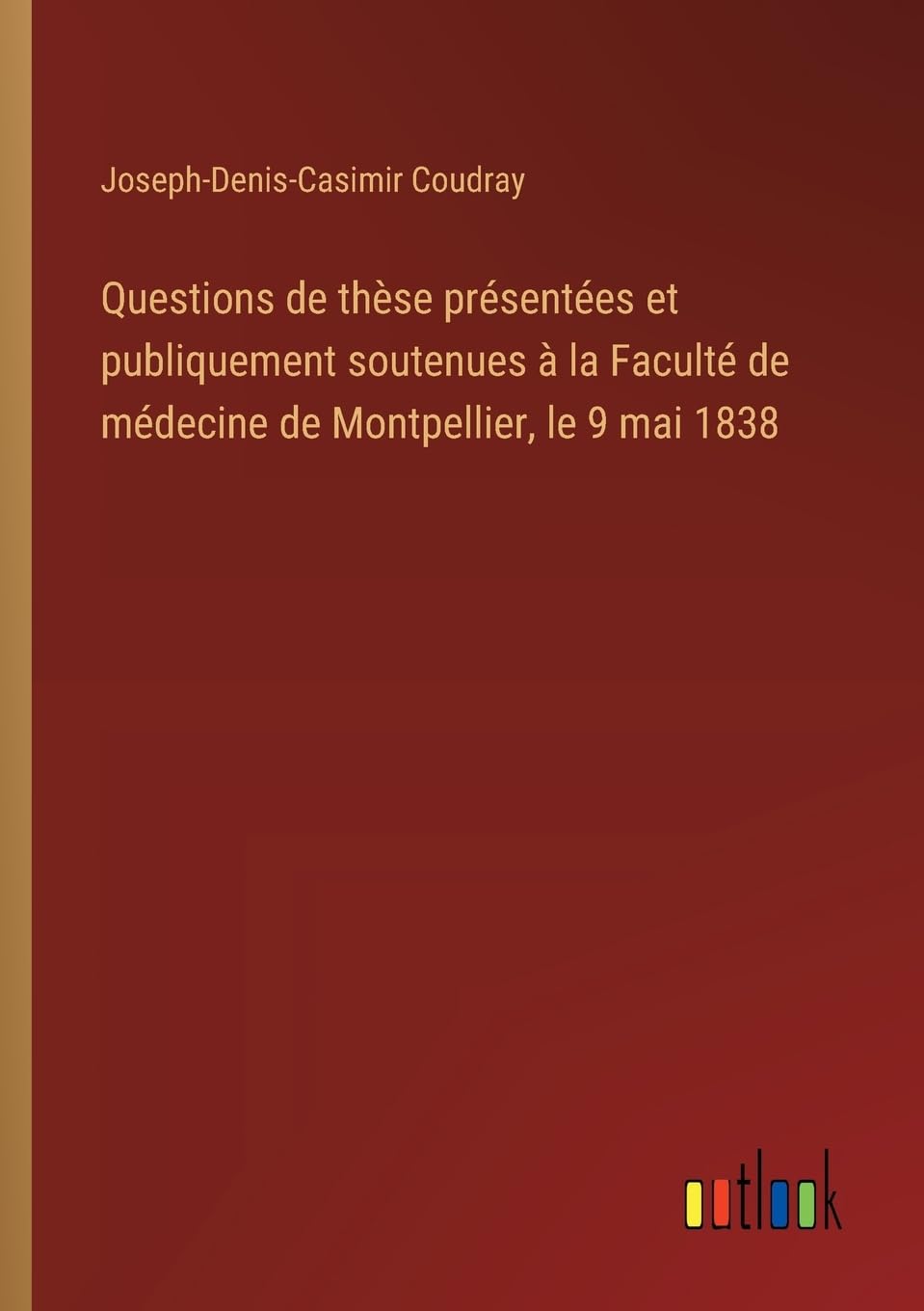 Questions de thèse présentées et publiquement soutenues à la Faculté de médecine de Montpellier, le 9 mai 1838
