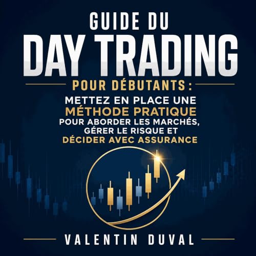 『Guide du day trading pour d&eacute;butants : Mettez en place une m&eacute;thode pratique pour aborder les march&eacute;s, g&