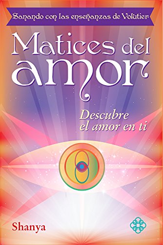 Matices del Amor: Sanando Con Las Ensenanzas de Volutier. Descubre El Amor En Ti: Sanando Con Las Enseñanzas de Volutier. Descubre El Amor En Ti