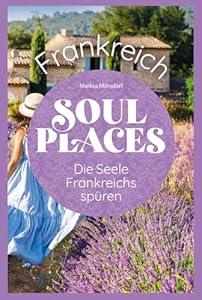 Soul Places Frankreich – Die Seele Frankreichs spüren: Der besondere Frankreich Reiseführer