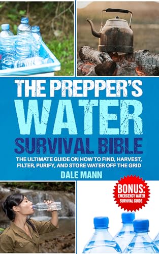 The Prepper’s Water Survival Bible: The Ultimate Guide on How to Find, Harvest, Filter, Purify, and Store Water Off the Grid (The Survival Series Book 4)
