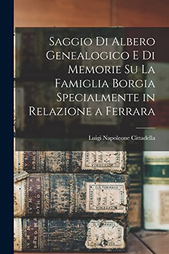 Saggio di albero genealogico e di memorie su la famiglia Borgia specialmente in relazione a Ferrara (Italian Edition)