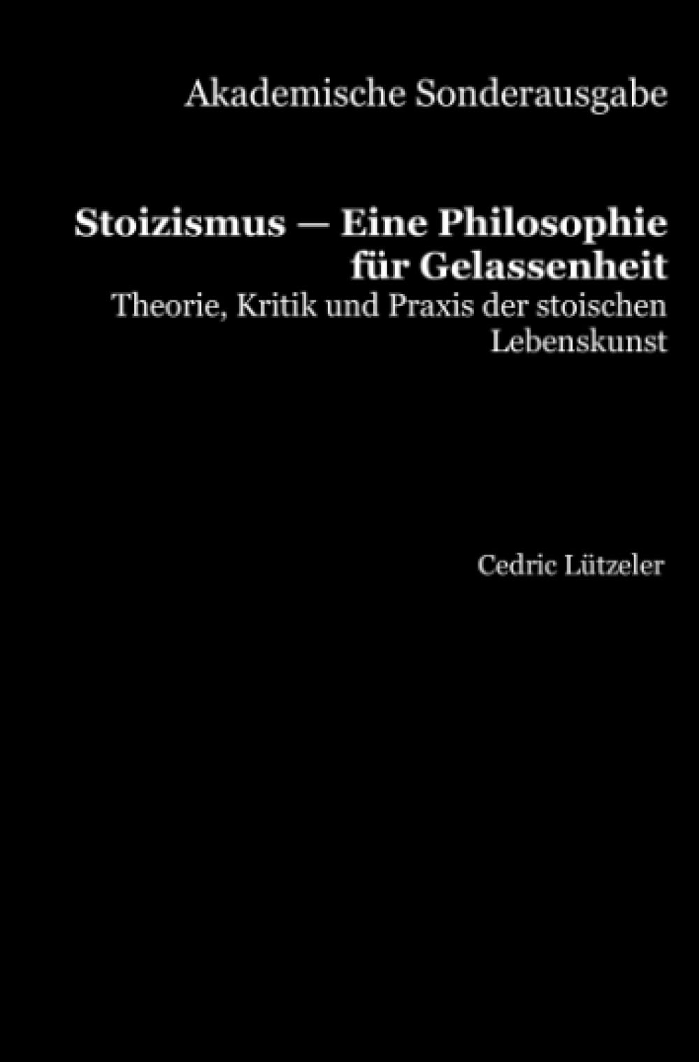 Akademische Sonderausgabe: Stoizismus — Eine Philosophie für Gelassenheit: Theorie, Kritik und Praxis der stoischen Lebenskunst