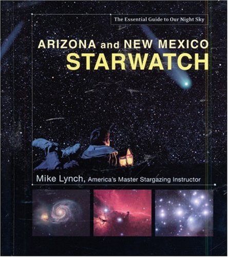 Arizona and New Mexico Starwatch: The Essential Guide to Our Night Sky
