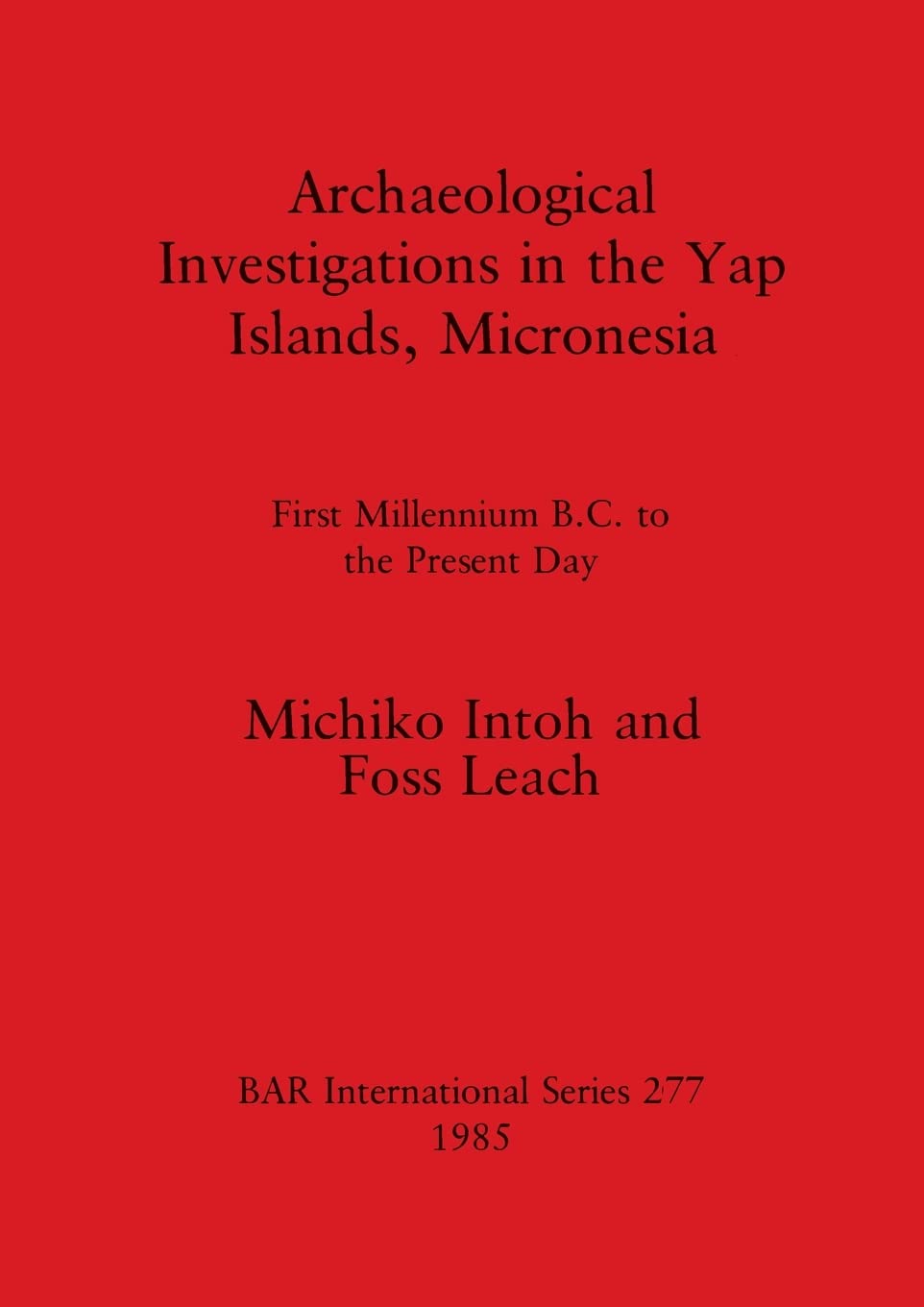 Archaeological Investigations in the Yap Islands, Micronesia: First Millenium B.C. to the Present Day: 277 (British Archaeological Reports International Series)