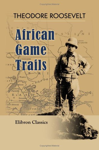 African Game Trails: Wanderings of an American Hunter-Naturalist