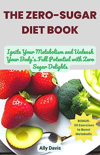 The Zero-Sugar Diet Book: Ignite Your Metabolism and Unleash Your Body’s Full Potential with Zero Sugar Delights