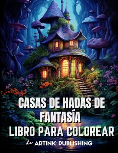 Libro para colorear: Casas de Hadas Fantásticas para Adultos, Adolescentes, Mujeres y Hombres. Hogares Mágicos y Paisajes para la Relajación, la Calma y el Alivio del Estrés de Artink Publishing