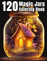 120 Magic Jars Coloring Book For Adults: Life Inside Jar, Adorable Illustrations About Cute Animals, Flowers, Fantasy Creatures, ocean scene, ... For Anxiety, Relaxation and Stress Relief B0C2S9T93K Book Cover