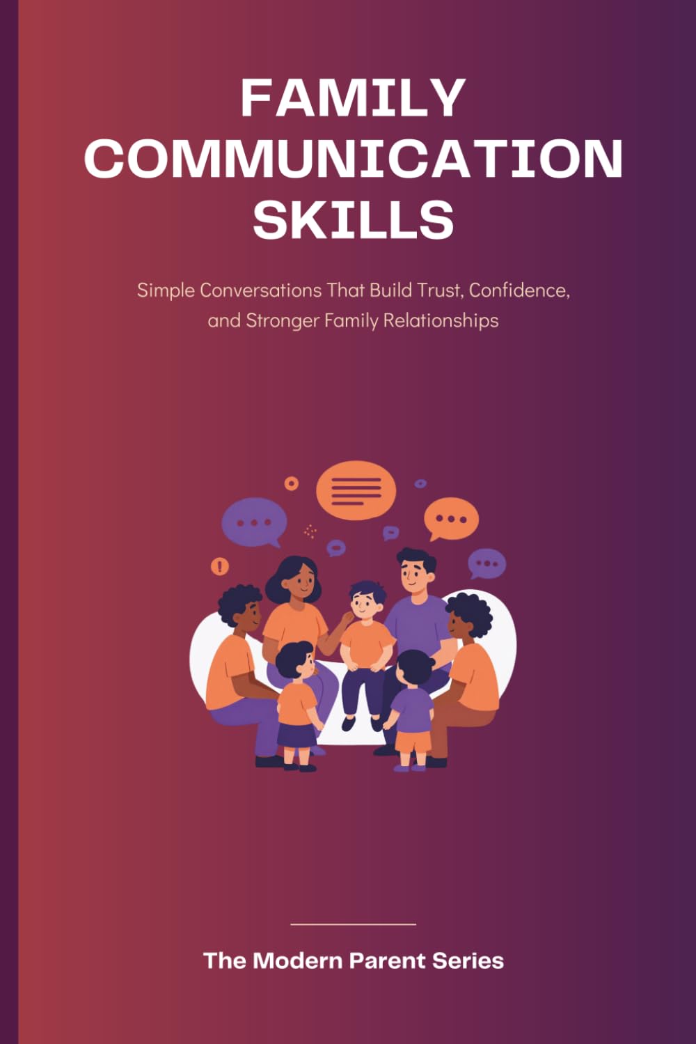Family Communication Skills: Simple Conversations That Build Trust, Confidence, and Stronger Family Relationships (The Modern Parent)