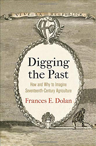 Digging the Past: How and Why to Imagine Seventeenth-Century Agriculture (Haney Foundation Series)