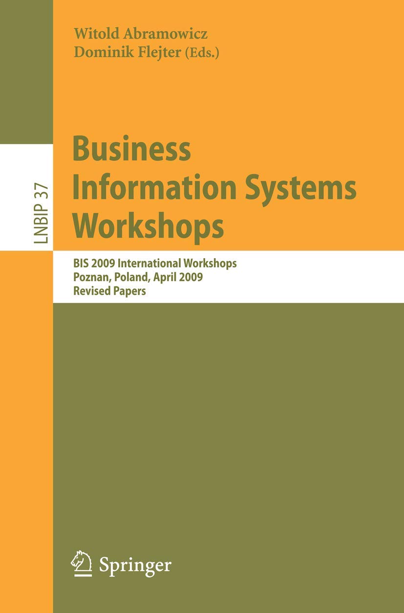 Business Information Systems Workshops: BIS 2009 International Workshops, Poznan, Poland, April 27-29, 2009, Revised Papers (Lecture Notes in Business Information Processing, 37)