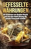 Gefesselte Währungen: Die Konferenz von Bretton Woods und wie eine Hotel-Sitzung die globale Finanzwelt ordnete (German Edition)