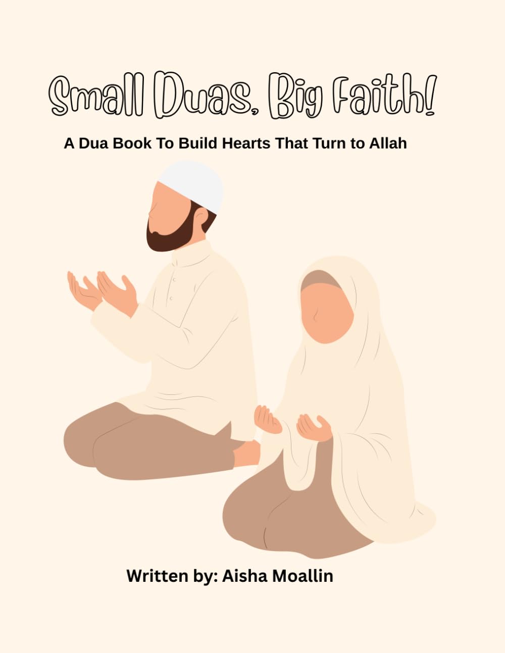 Small Duas, Big Faith: A Dua Book to Build Hearts That Turn to Allah