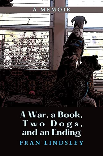 A War, a Book, Two Dogs, and an Ending: A Memoir (Sequel to Living with Two [Smart] Rescue Dogs During the Time of COVID-19: A Memoir)