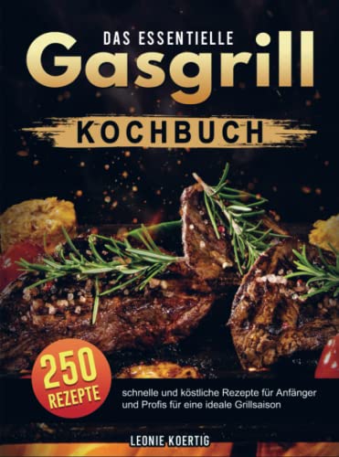 Das essentielle Gasgrill Kochbuch: 250 schnelle und köstliche Rezepte für Anfänger und Profis für eine ideale Grillsaison