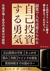 副業で人生は変えられる　自己投資する勇気: 40代サラリーマンに贈る　誰も教えてくれなかったお金が導く自分の未来の可能性　自己投資の不安　きっかけ　悩み　失敗　マインドの変化　費用回収までの道のり　すべてがこの一冊に 人生を豊かに変えるマインドセット