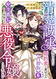 清楚誠実に生きていたら婚約者に裏切られたので、やり直しの世界では悪役令嬢として生きます【合冊版】6 (素敵なロマンス)