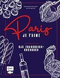 Paris – Je t'aime – Das Frankreich-Kochbuch: 100 authentische Rezepte von Coq au vin bis Crêpe suzette: Das Reisekochbuch für alle Paris-Fans