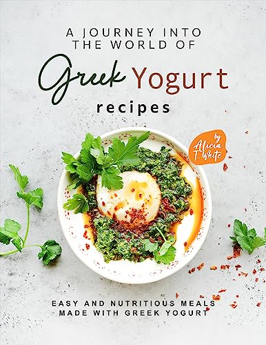 A Journey into the World of Greek Yogurt Recipes: Easy and Nutritious Meals Made with Greek Yogurt