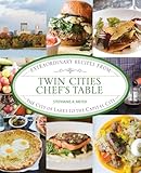Twin Cities Chef's Table: Extraordinary Recipes from the City of Lakes to the Capital City
