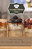 Overnight Oats Recipes: Quick and Easy Mason Jar Meals (The Essential Kitchen Series Book 96)
