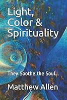 Light, Color & Spirituality: They Soothe the Soul... 1798124440 Book Cover