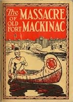 THE MASSACRE OF OLD FORT MACKINAC A Tragedy of The American Frontier B002IY077C Book Cover