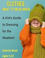 What to Wear When: A Kid's Guide to Dressing for the Weather"! Activity book, Ages 5-10: A Comprehensive Guide to Weather-Wise Dressing, Fun Activities for Mastering Weather-Appropriate Dressing. B0CQ29N4BD Book Cover