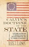 Calvin's Doctrine of the State: A Reformed Doctrine and Its American Trajectory, The Revolutionary War, and the Founding of the Republic