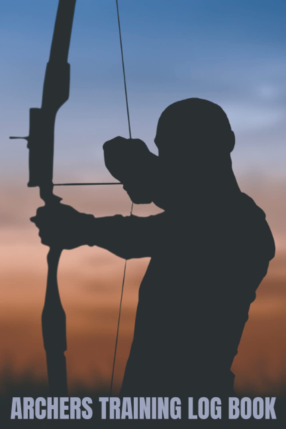 Archer's Training Log Book: The Ultimate Archery Score Book And Journal - Keep Track Of Your Archery Scores, Arrow Plots, Equipment, Distance, And More