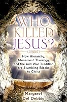 Who Killed Jesus? How Hierarchy, Atonement Theology, and the Just War Tradition are Stumbling Blocks to Christ 0996054707 Book Cover