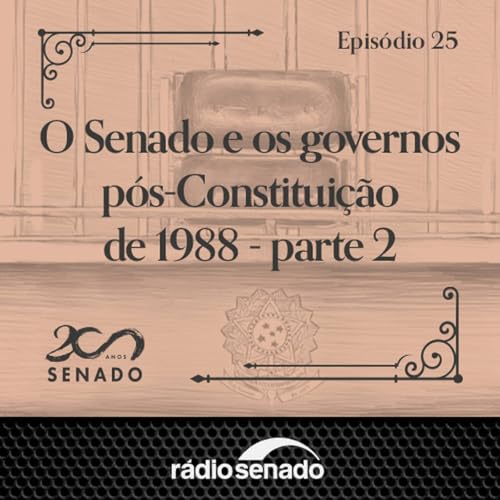 Epis&oacute;dio 25 - O Senado e os governos p&oacute;s-Constitui&ccedil;&atilde;o de 1988 - parte 2