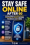 STAY SAFE ONLINE AFTER 60: An Easy Guide to Avoiding Scams, Protecting Your Money, and Using Smartphones and AI Safely (The Confident Life After 60)