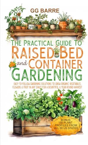 Top 5 Vegetables to Grow in Raised Beds That Will Surprise You 4 The Practical Guide to Raised Bed and Container Gardening: Easy-To-Follow Gardening Solutions To Grow Organic Vegetables, Flowers & Fruit In Any Space For A Bountiful & Year-Round Harvest
