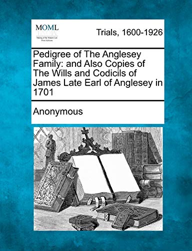 Pedigree of the Anglesey Family: And Also Copies of the Wills and Codicils of James Late Earl of Anglesey in 1701