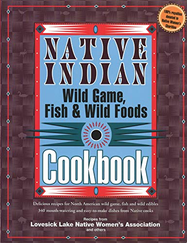 Native Indian Wild Game, Fish & Wild Foods Cookbook: Delicious Recipes for North American Wild Game, Fish and Wild Edibles (Fox Chapel Publishing) 340 Mouth-Watering and Easy-to-Make Dishes