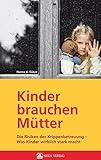  Kinder brauchen Mütter: Die Risiken der Krippenbetreuung - Was Kinder wirklich stark macht
