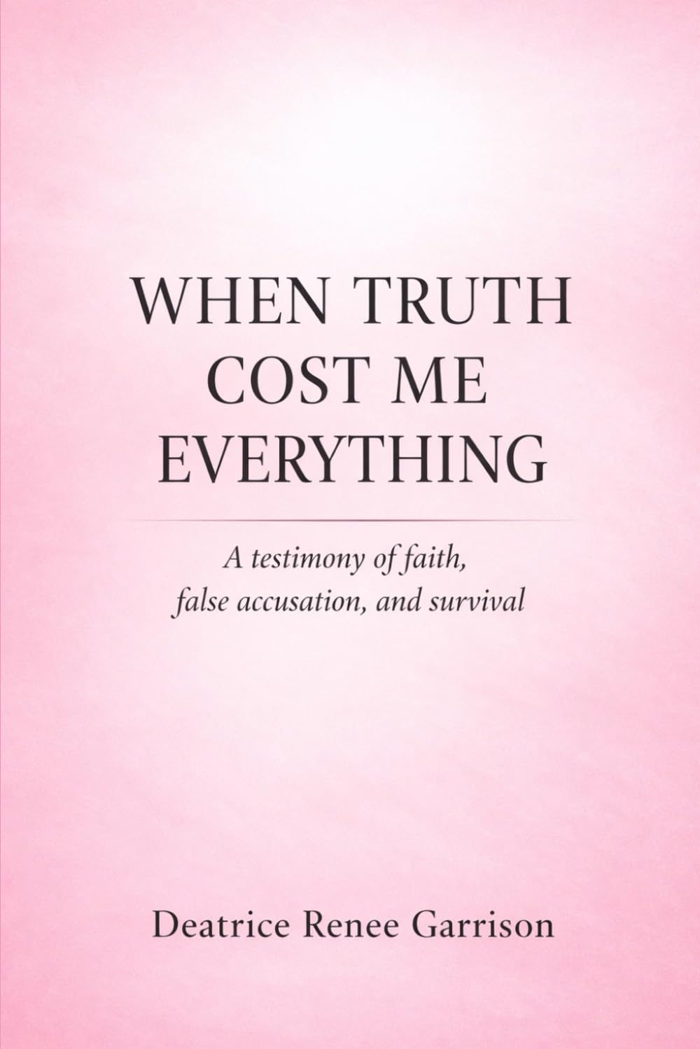 WHEN TRUTH COST ME EVERYTHING: A testimony of faith, false accusation, and survival