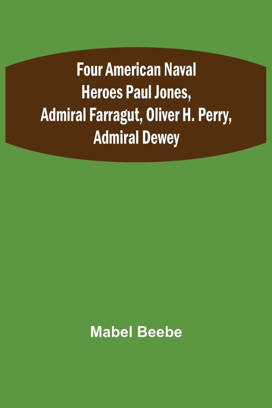 Four American Naval Heroes Paul Jones, Admiral Farragut, Oliver H. Perry, Admiral Dewey
